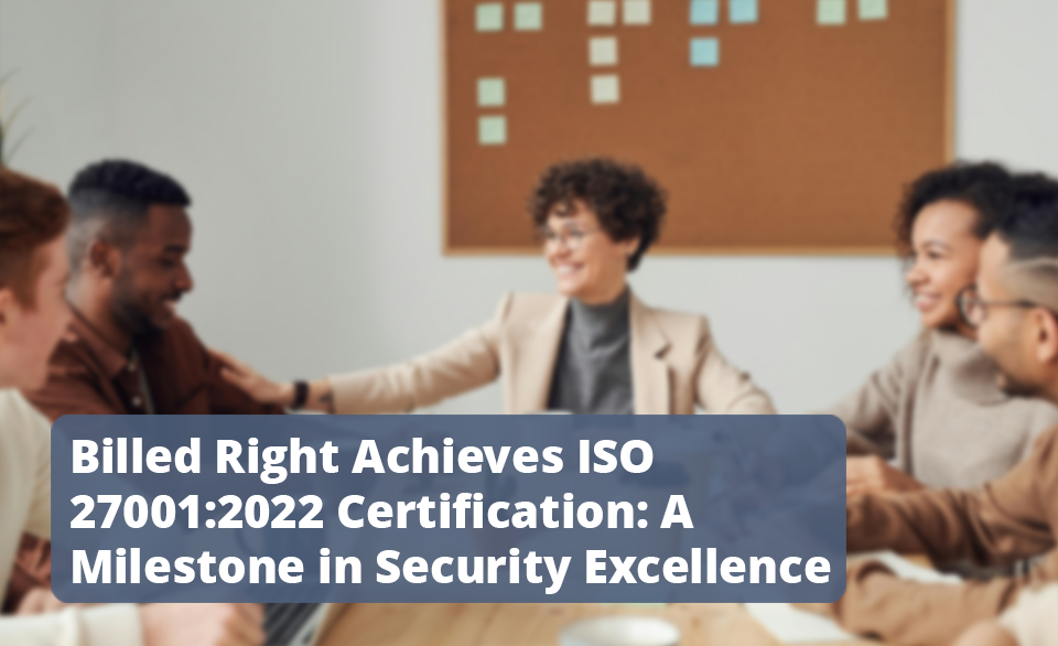 Billed Right Achieves ISO 27001:2022 Certification: A Milestone in Security Excellence